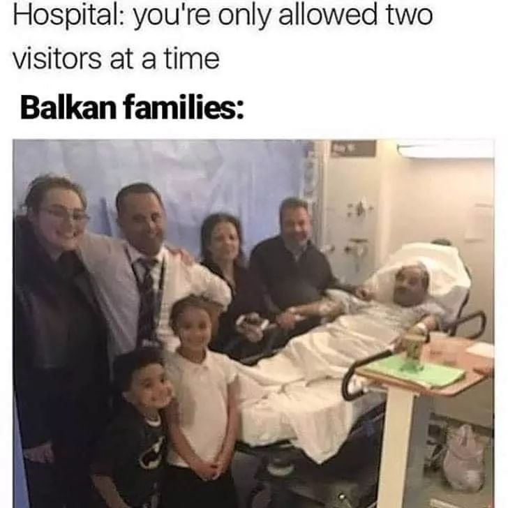 Hospital you're only allowed two visitors at a time Balkan families