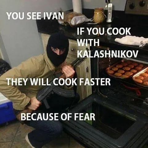 you see ivan if you cook with kalashnikov - You See Ivan If You Cook With Kalashnikov They Will Cook Faster Because Of Fear