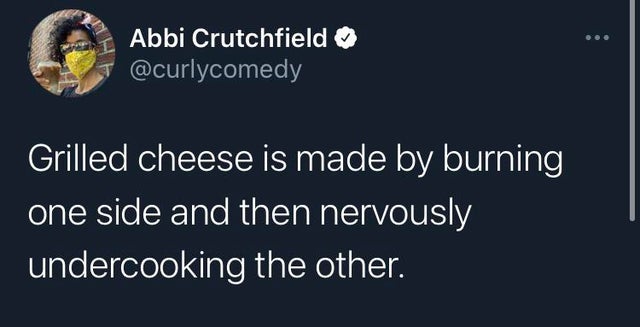 daylight savings somebody lying - Abbi Crutchfield Grilled cheese is made by burning one side and then nervously undercooking the other.