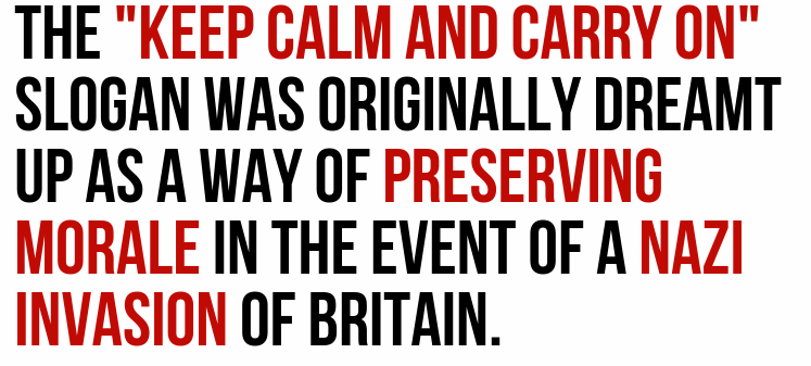 design - The "Keep Calm And Carry On" Slogan Was Originally Dreamt Up As A Way Of Preserving Morale In The Event Of A Nazi Invasion Of Britain.