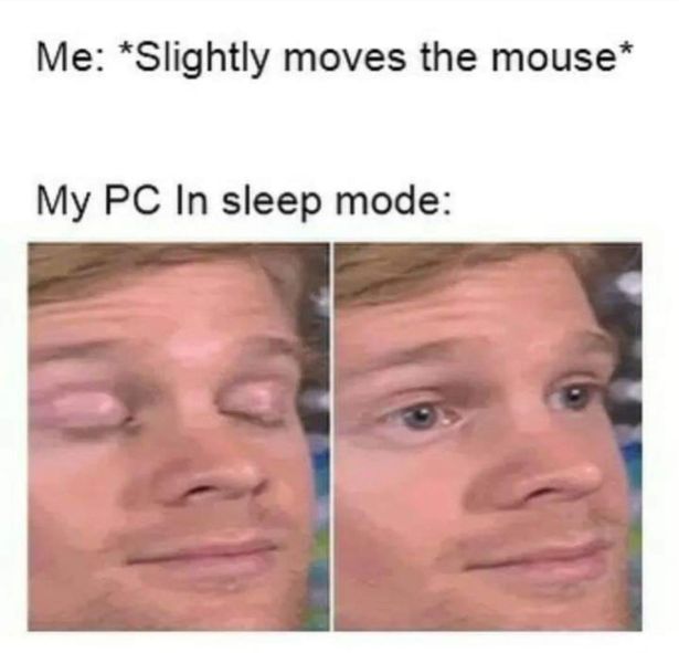 my pc in sleep mode meme - Me Slightly moves the mouse My Pc In sleep mode