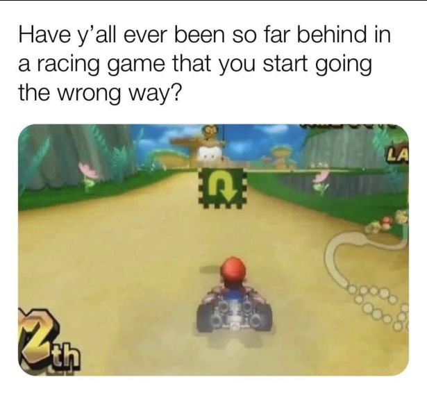 Racing video game - Have y'all ever been so far behind in a racing game that you start going the wrong way? La 2 th