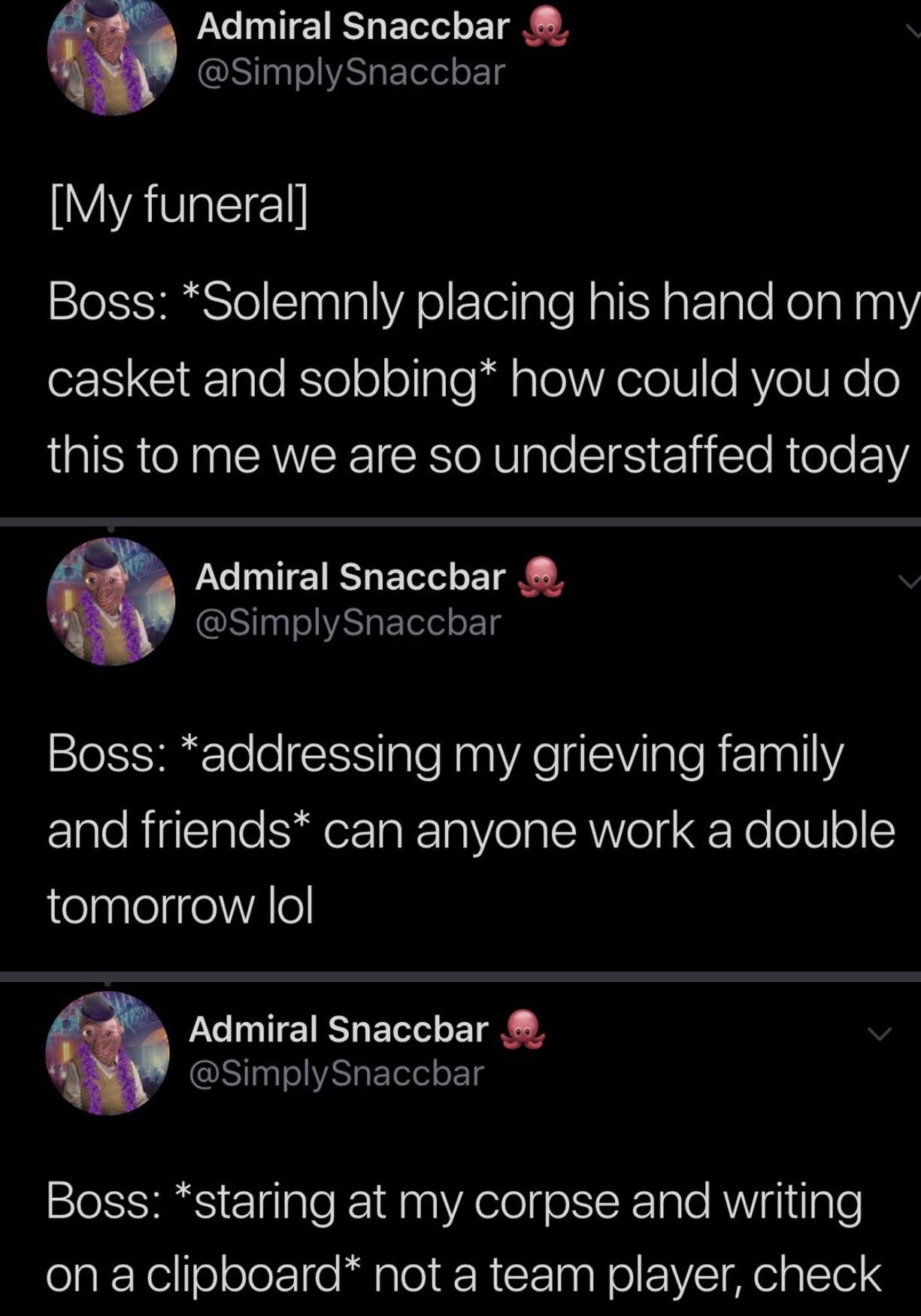 screenshot - Admiral Snaccbar My funeral Boss Solemnly placing his hand on my casket and sobbing how could you do this to me we are so understaffed today Admiral Snaccbar Boss addressing my grieving family and friends can anyone work a double tomorrow lol