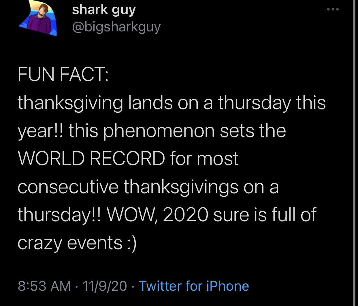 atmosphere - shark guy Fun Fact thanksgiving lands on a thursday this year!! this phenomenon sets the World Record for most consecutive thanksgivings on a thursday!! Wow, 2020 sure is full of crazy events 11920 Twitter for iPhone