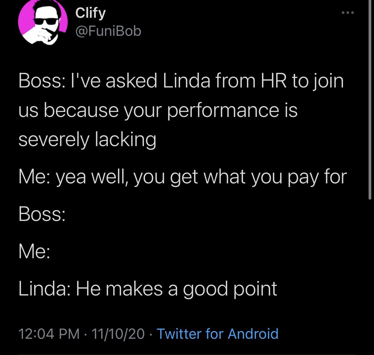 screenshot - Clify Boss I've asked Linda from Hr to join us because your performance is severely lacking Me yea well, you get what you pay for Boss Me Linda He makes a good point 111020 Twitter for Android