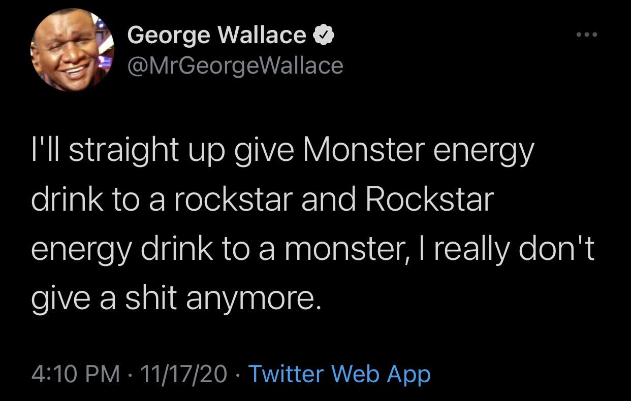 blue energy - George Wallace I'll straight up give Monster energy drink to a rockstar and Rockstar energy drink to a monster, I really don't give a shit anymore. 111720 Twitter Web App