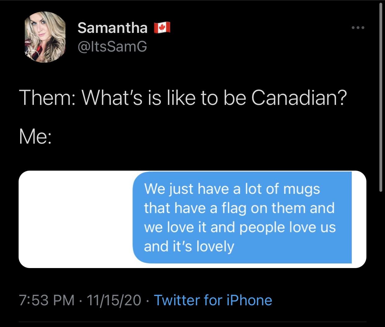 multimedia - Samantha SamG Them What's is to be Canadian? Me We just have a lot of mugs that have a flag on them and we love it and people love us and it's lovely 111520 Twitter for iPhone