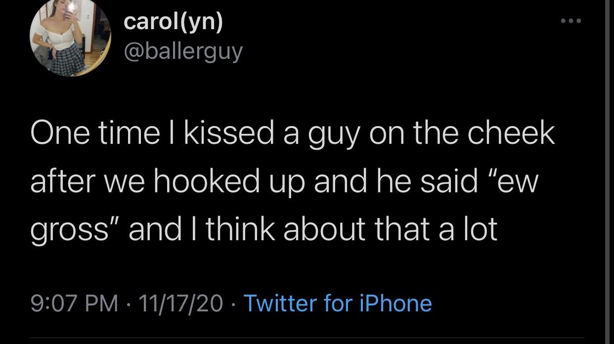 screenshot - carolyn One time I kissed a guy on the cheek after we hooked up and he said "ew gross" and I think about that a lot 111720 Twitter for iPhone