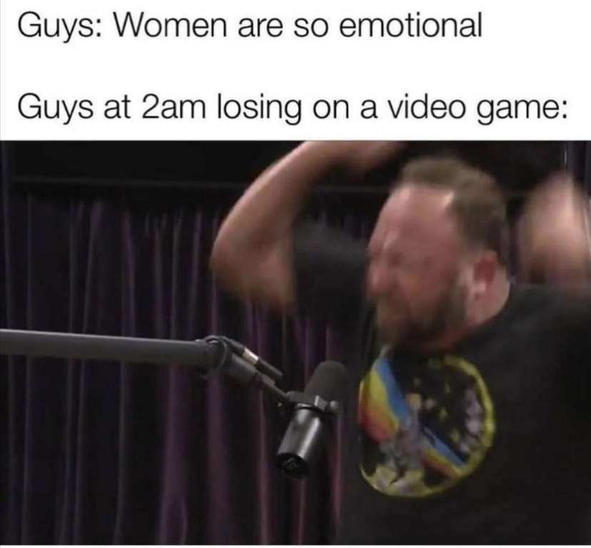 funny gaming memes - Video game - Guys Women are so emotional Guys at 2am losing on a video game