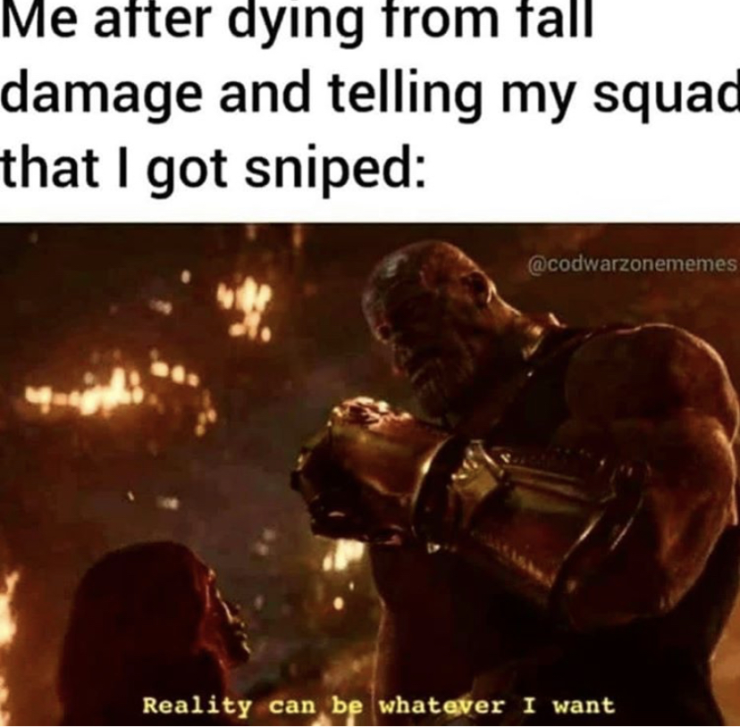 funny gaming memes - infinity war and endgame memes - Me after dying from fall damage and telling my squad that I got sniped Reality can be whatever I want