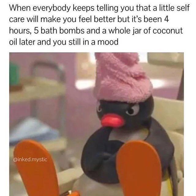 humor self care meme funny - When everybody keeps telling you that a little self care will make you feel better but it's been 4 hours, 5 bath bombs and a whole jar of coconut oil later and you still in a mood 3 .mystic
