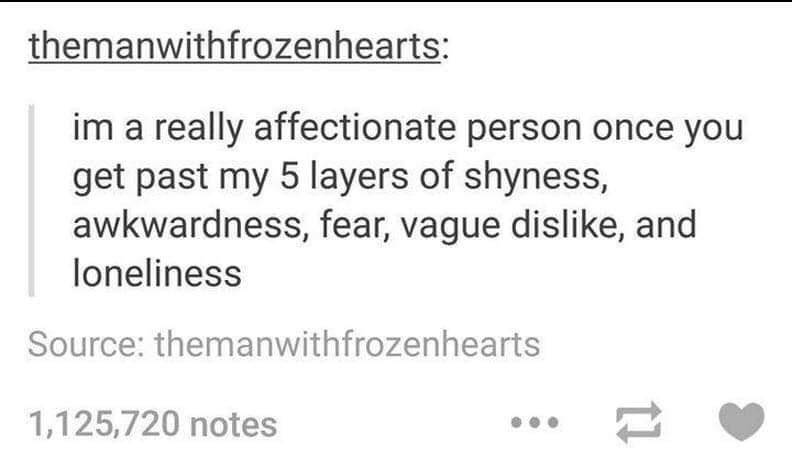 paper - themanwithfrozenhearts im a really affectionate person once you get past my 5 layers of shyness, awkwardness, fear, vague dis, and loneliness Source themanwithfrozenhearts 1,125,720 notes 11