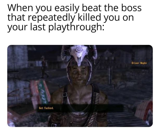funny gaming memes - photo caption - When you easily beat the boss that repeatedly killed you on your last playthrough Driver Nephi Get fucked.