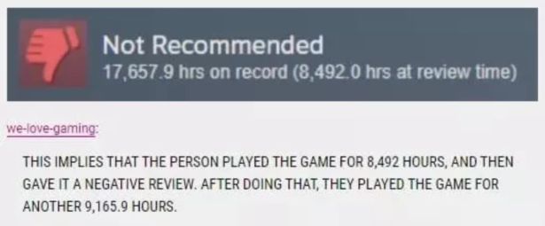 funny gaming memes - document - Not Recommended 17,657.9 hrs on record 8,492.0 hrs at review time welovegaming This Implies That The Person Played The Game For 8,492 Hours, And Then Gave It A Negative Review. After Doing That, They Played The Game For Ano