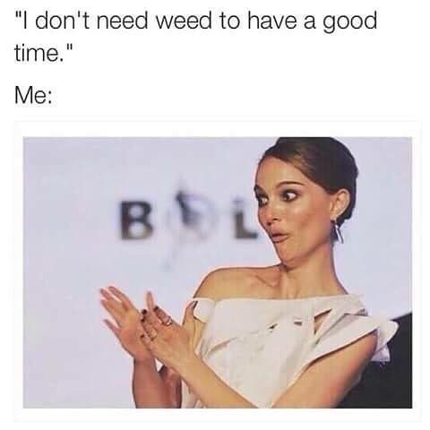 natalie portman clap meme - "I don't need weed to have a good time." Me