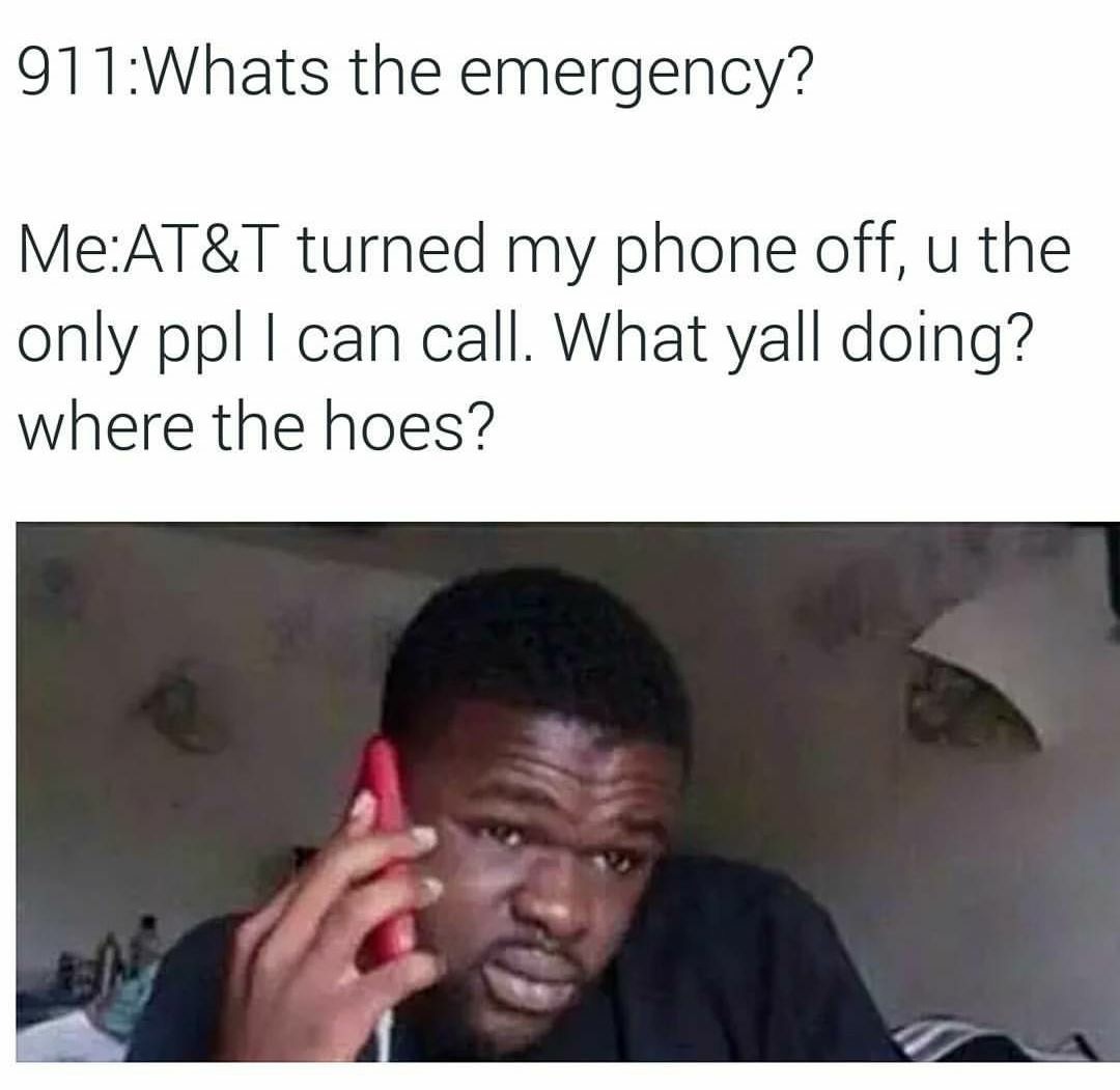 hoes chilling with hoes - 911Whats the emergency? MeAt&T turned my phone off, u the only ppl I can call. What yall doing? where the hoes?
