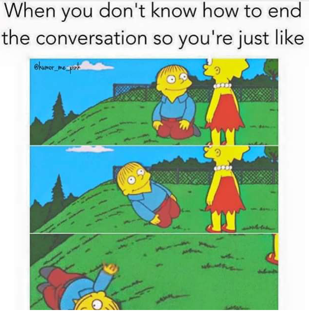end of conversation meme - When you don't know how to end the conversation so you're just shumor_me