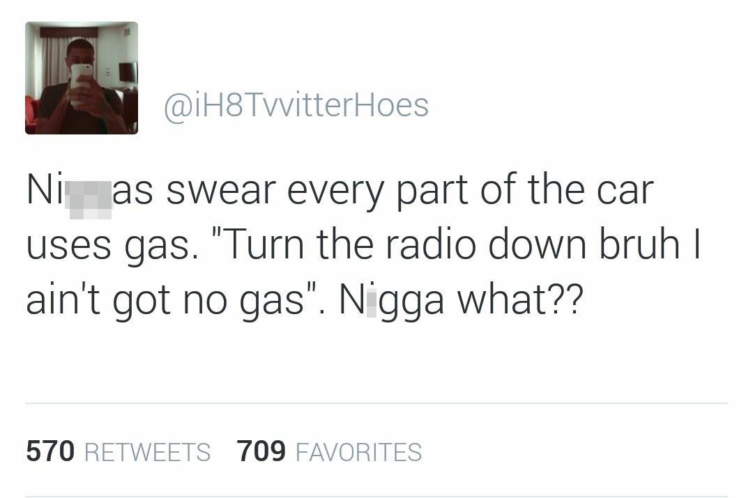 confidence self love tweets - Hoes Ni as swear every part of the car uses gas. "Turn the radio down bruh I ain't got no gas". Nigga what?? 570 709 Favorites