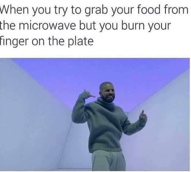 drake hotline bling meme funny - When you try to grab your food from the microwave but you burn your finger on the plate