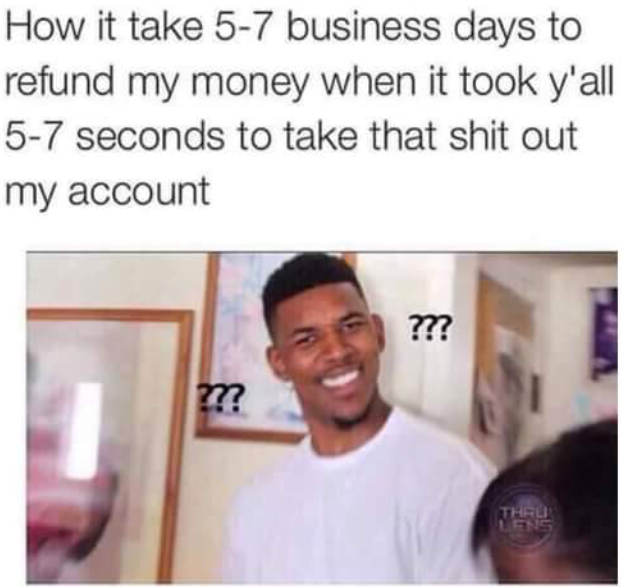 hilarious funny relatable memes - How it take 57 business days to refund my money when it took y'all 57 seconds to take that shit out my account ?? m? Thru Lens