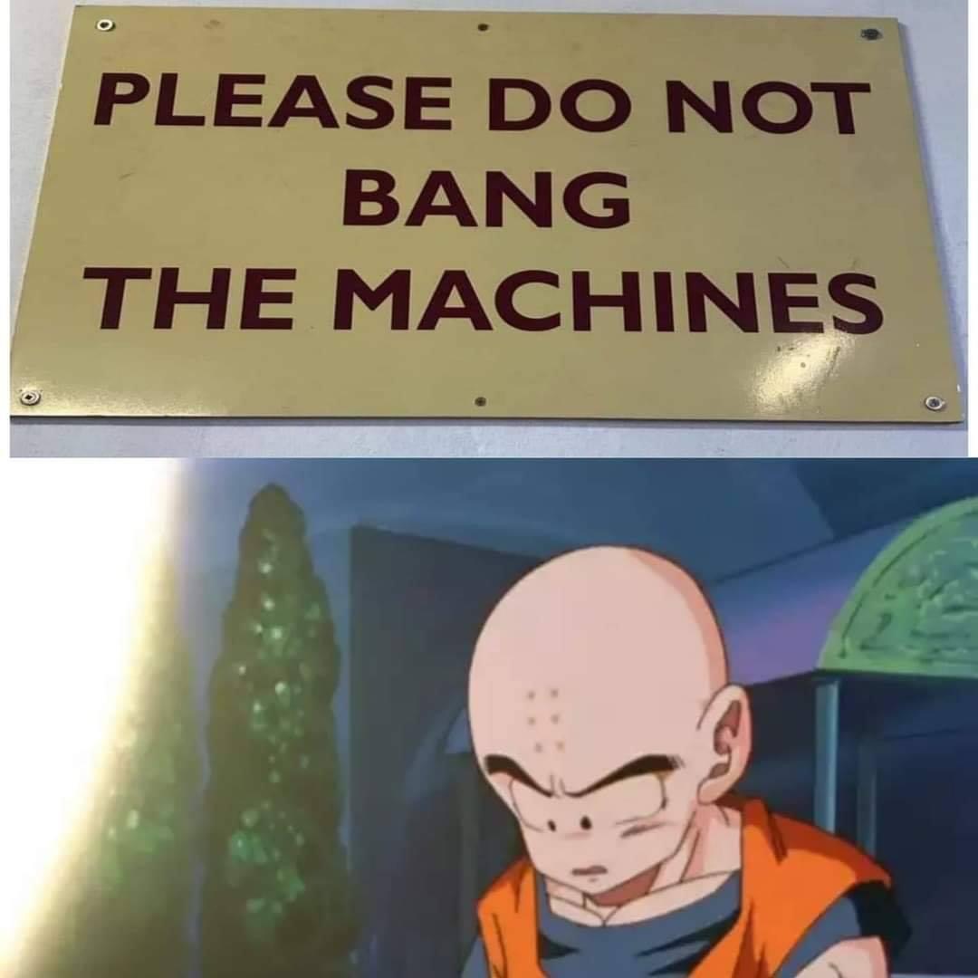 krillin bang the machines meme - Please Do Not Bang The Machines