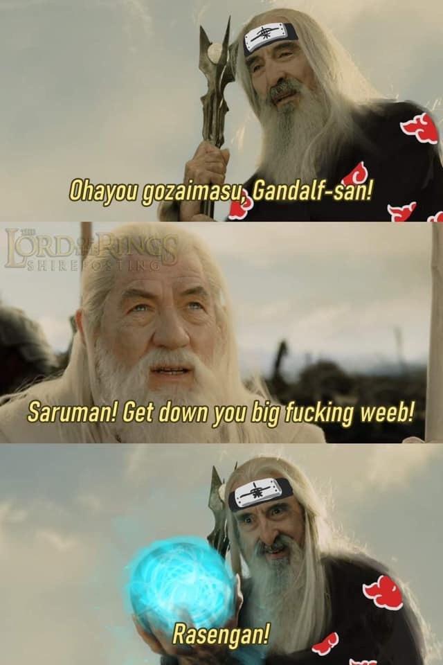 saruman weeb - Ohayou gozaimasu, Gandalfsan! , Jord Ings Shiretosting Saruman! Get down you big fucking weeb! Rasengan!