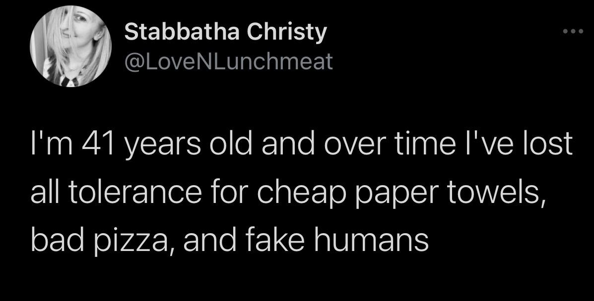 moon - Stabbatha Christy I'm 41 years old and over time I've lost all tolerance for cheap paper towels, bad pizza, and fake humans