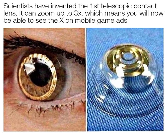 telescopic contact lens - Scientists have invented the 1st telescopic contact lens. it can zoom up to 3x. which means you will now be able to see the X on mobile game ads Mo!
