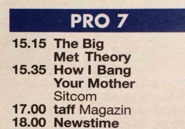 material - Pro 7 15.15 The Big Met Theory 15.35 How I Bang Your Mother Sitcom 17.00 taff Magazin 18.00 Newstime