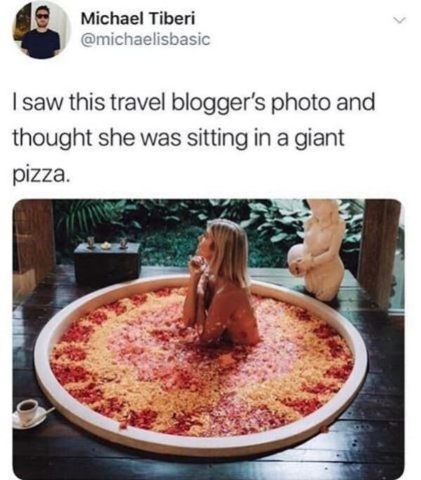 pizza bath - Michael Tiberi I saw this travel blogger's photo and thought she was sitting in a giant pizza.