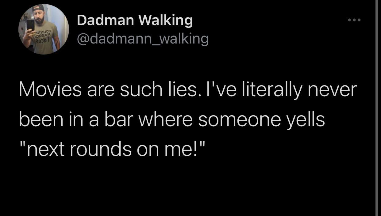 white people awesome sauce meme - Dadman Walking uoo 20AJAM Rob Movies are such lies. I've literally never been in a bar where someone yells "next rounds on me!"