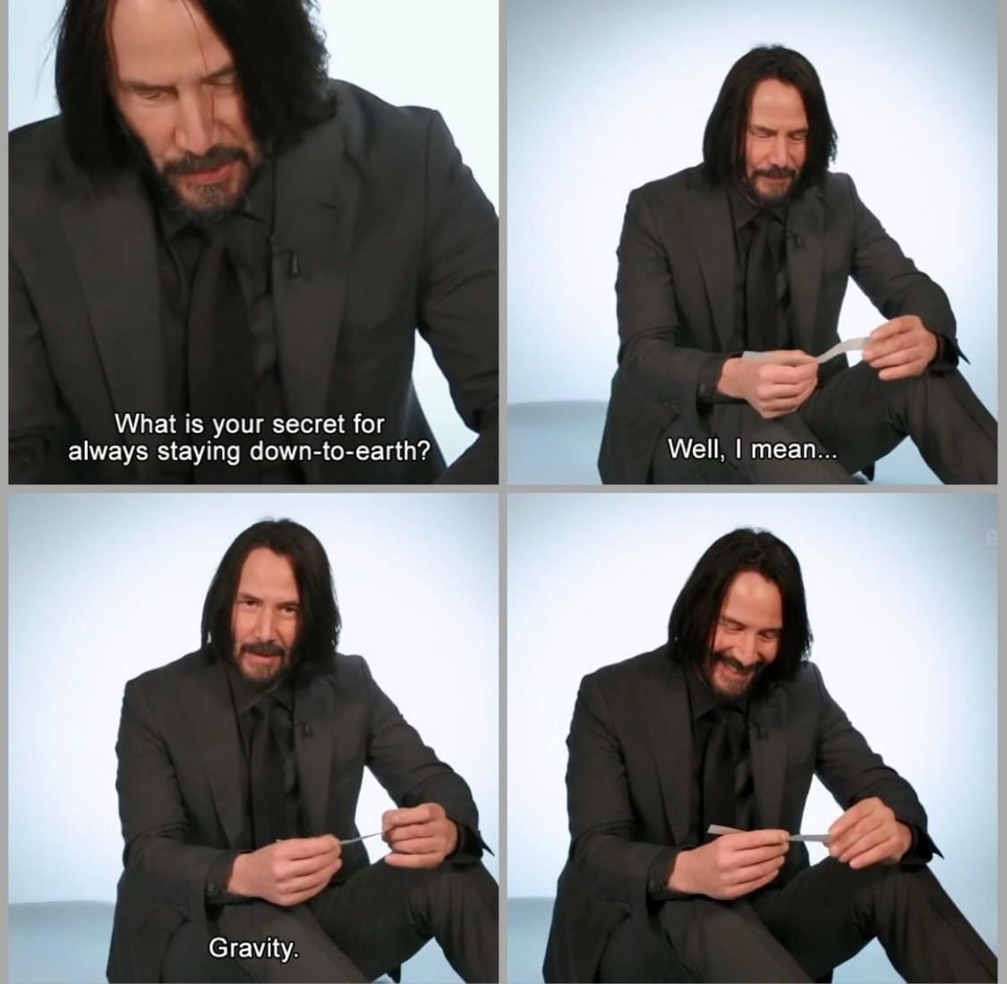 keanu reeves memes - What is your secret for always staying downtoearth? Well, I mean... Gravity