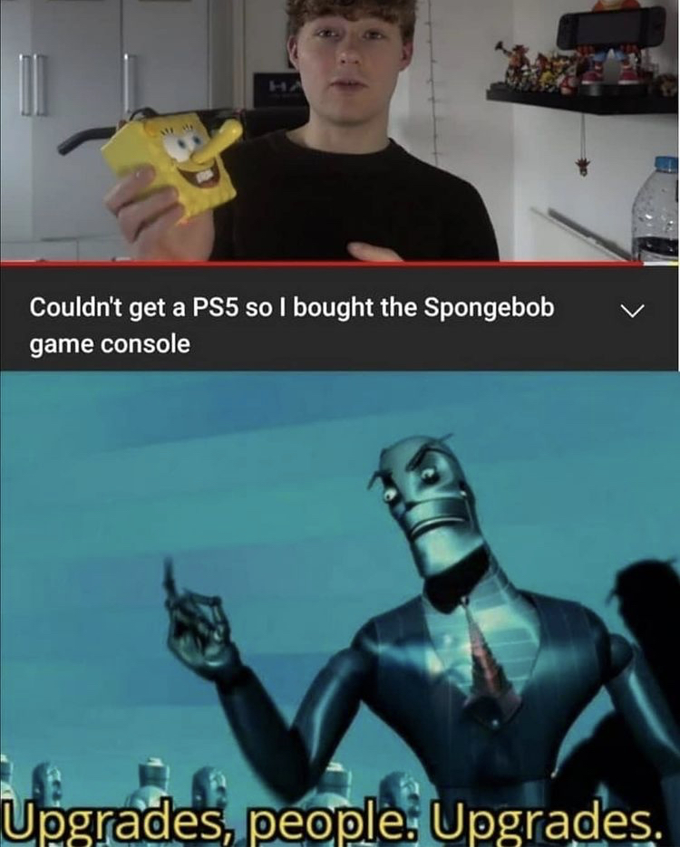 funny gaming memes - upgrade memes - Couldn't get a PS5 so I bought the Spongebob game console Upgrades, people. Upgrades.