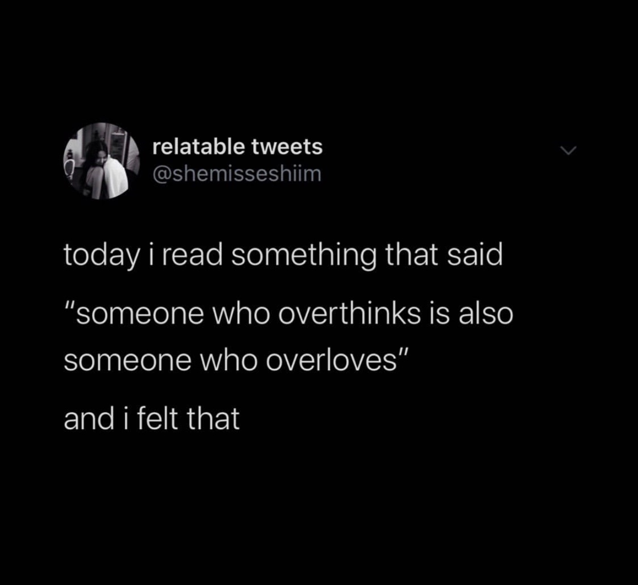today i read something that said someone - relatable tweets today i read something that said "someone who overthinks is also someone who overloves" and i felt that