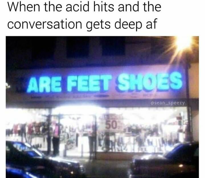 display advertising - When the acid hits and the conversation gets deep af Are Feet Shoes 50