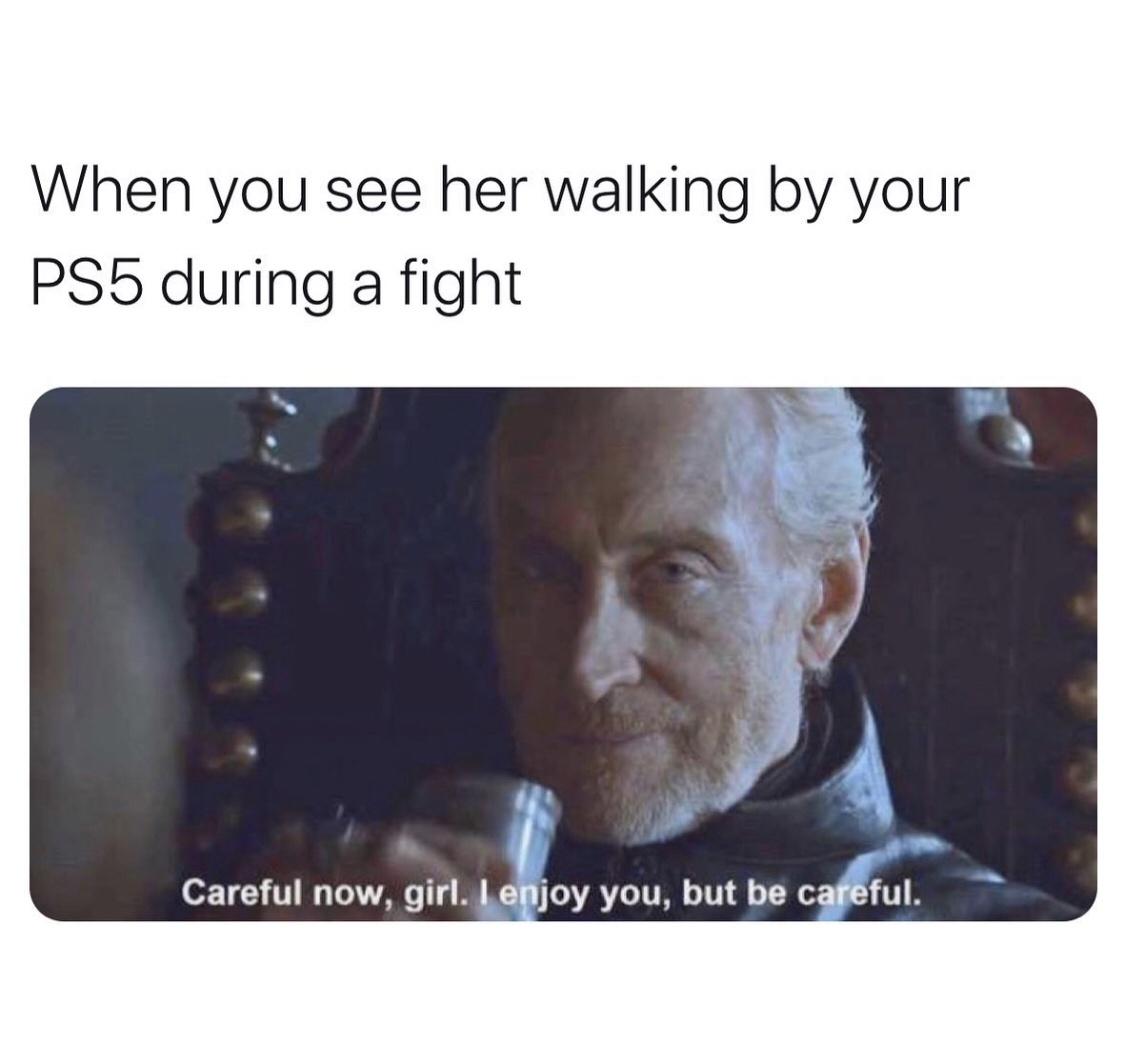 careful now girl meme - When you see her walking by your PS5 during a fight Careful now, girl. I enjoy you, but be careful.