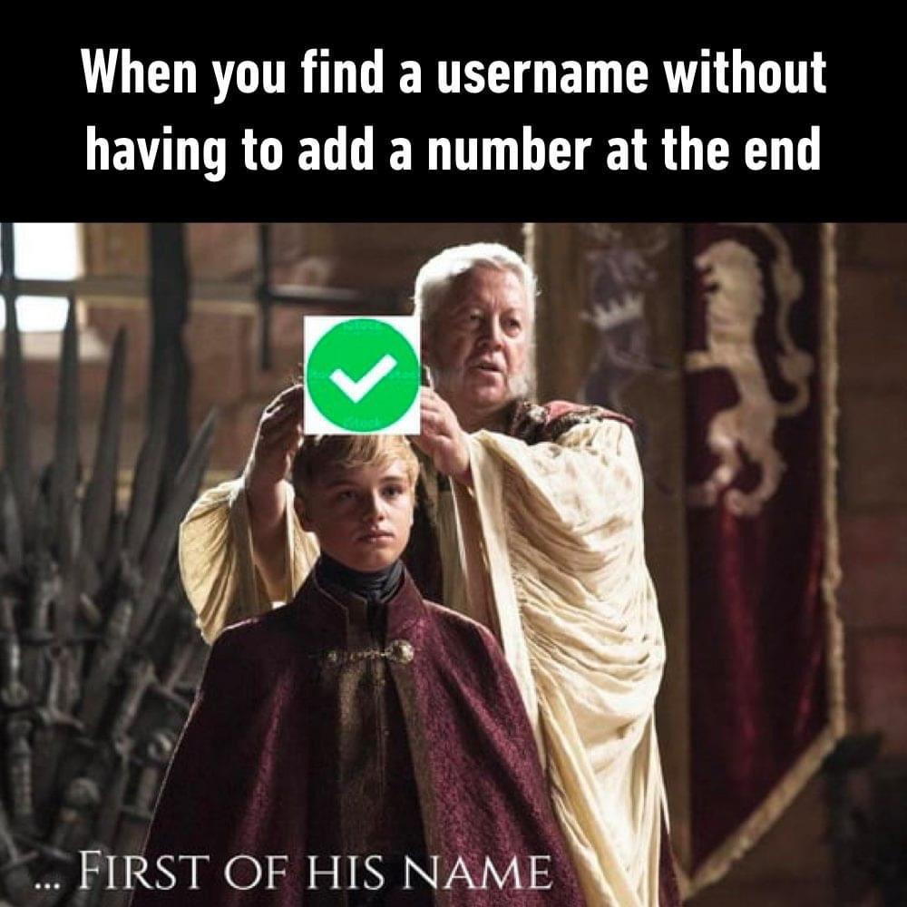 first of his name meme - When you find a username without having to add a number at the end 1 First Of His Name ...