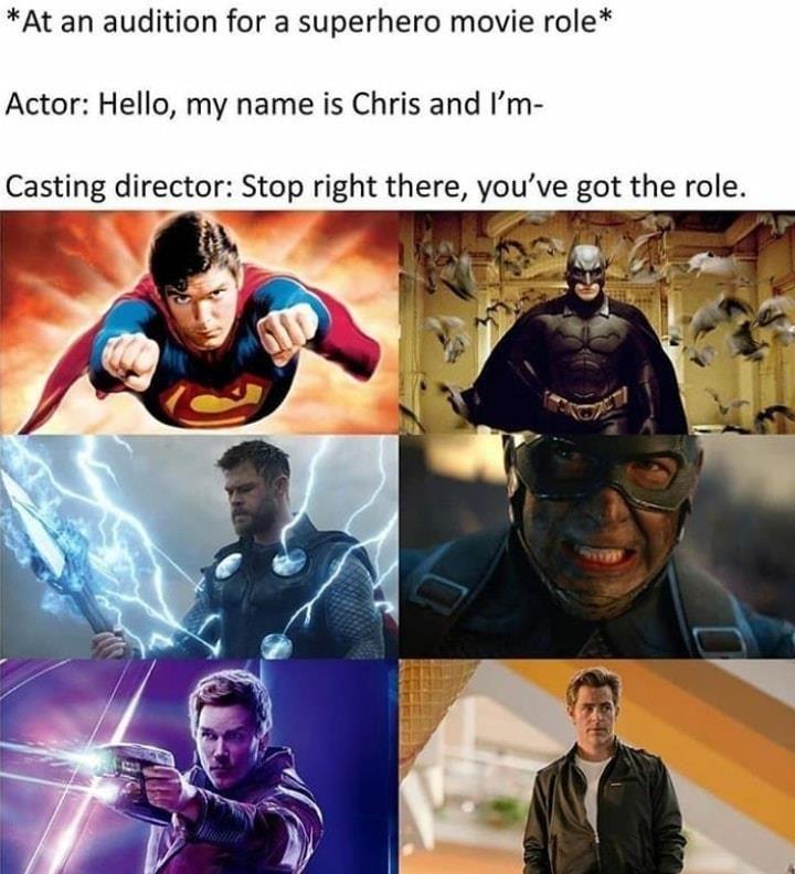 superhero - At an audition for a superhero movie role Actor Hello, my name is Chris and I'm Casting director Stop right there, you've got the role.