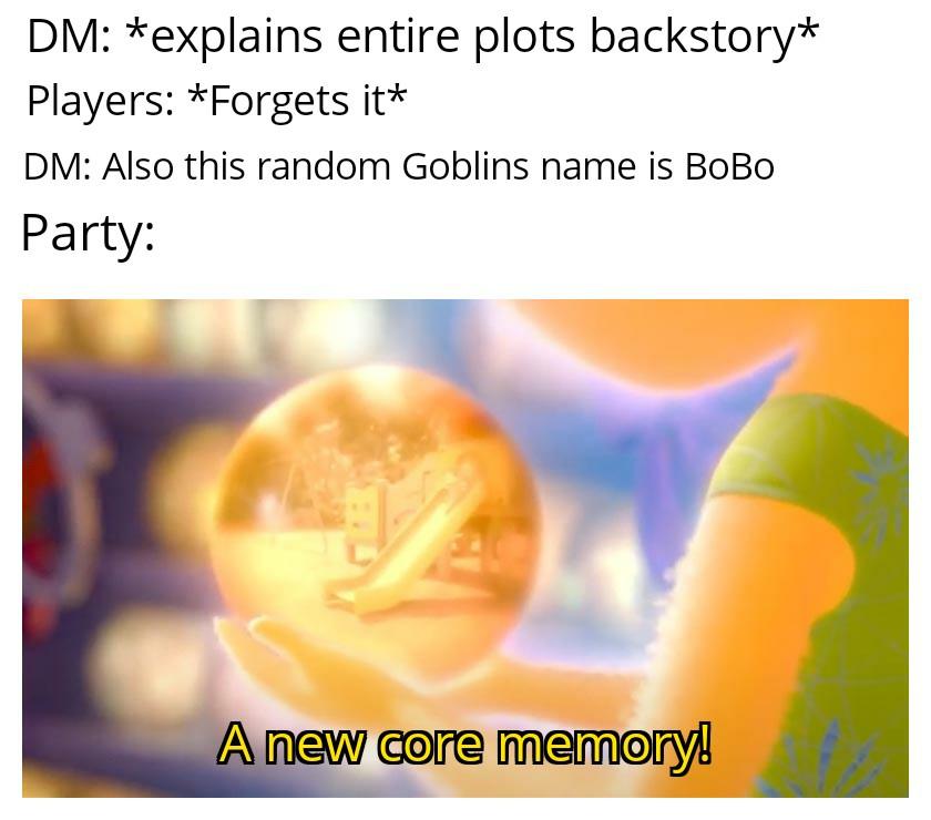 mitochondria is the powerhouse of the cell meme - Dm explains entire plots backstory Players Forgets it Dm Also this random Goblins name is BoBo Party A new core memory!