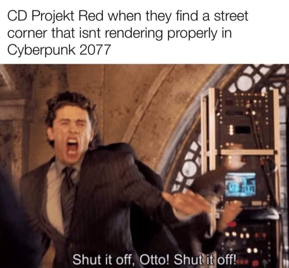 turn it off otto - Cd Projekt Red when they find a street corner that isnt rendering properly in Cyberpunk 2077 Shut it off, Otto! Shut it off!