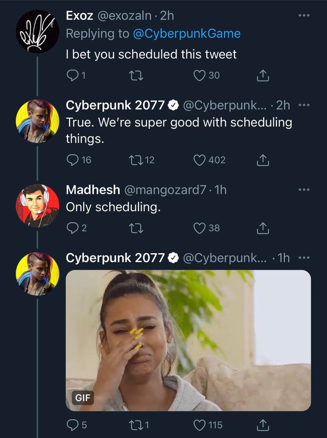 screenshot - ella Exoz 2h @ CyberpunkGame I bet you scheduled this tweet 1 30 Cyberpunk 2077 ... 2h True. We're super good with scheduling things. 16 2712 402 Madhesh .1h Only scheduling. 2 38 Cyberpunk 2077 ... 1h Gif 5 5 221 115