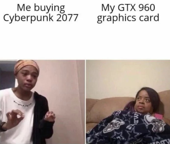 funny gaming memes - Me buying Cyberpunk 2077 My Gtx 960 graphics card