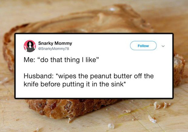 Peanut butter - Snarky Mommy SnarkyMommy78 Me "do that thing I " Husband wipes the peanut butter off the knife before putting it in the sink