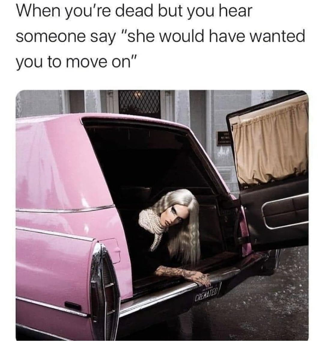 jeffree star cremated meme - When you're dead but you hear someone say "she would have wanted you to move on" Neno Cremated