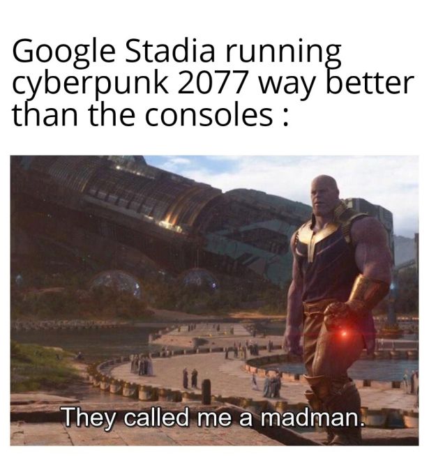 teammates gaming memes - Google Stadia running cyberpunk 2077 way better than the consoles They called me a madman.