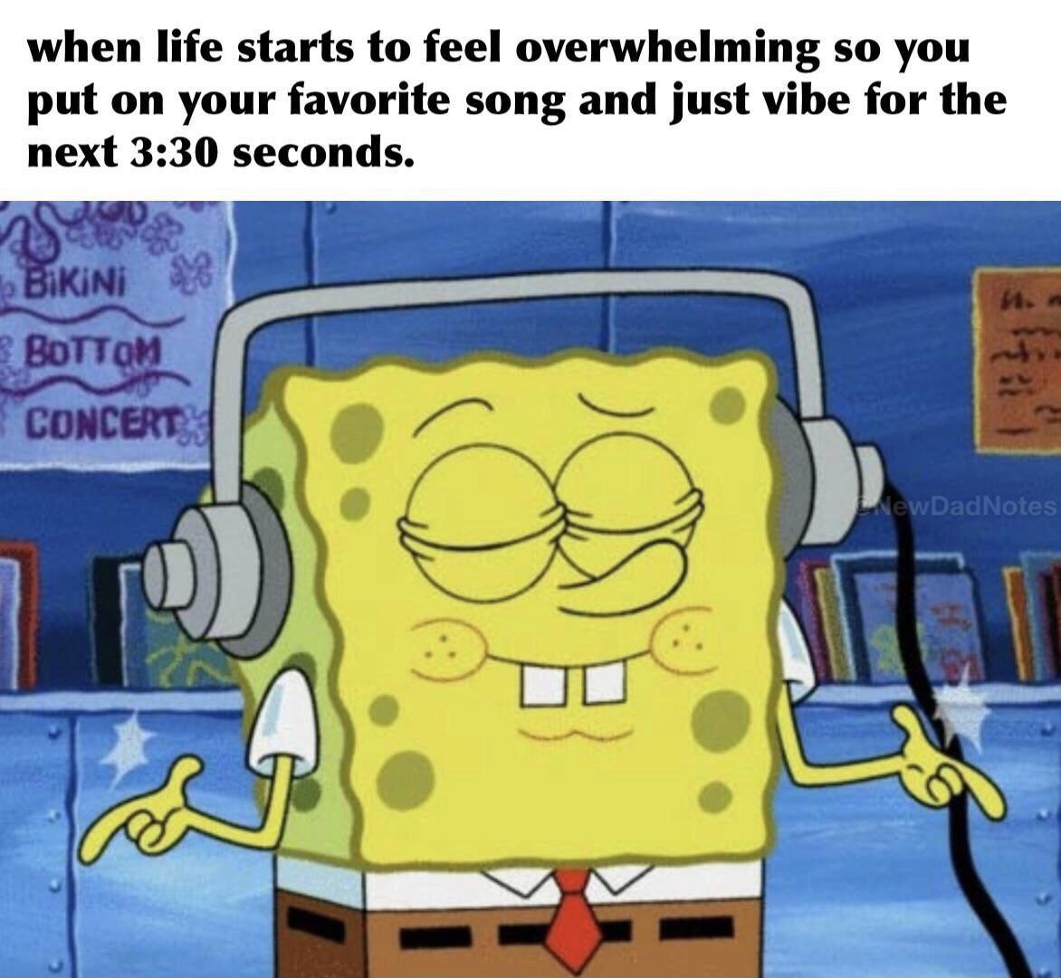 spongebob listening to music meme - when life starts to feel overwhelming so you put on your favorite song and just vibe for the next seconds. b Bikini 3 Bottom Concert New DadNotes