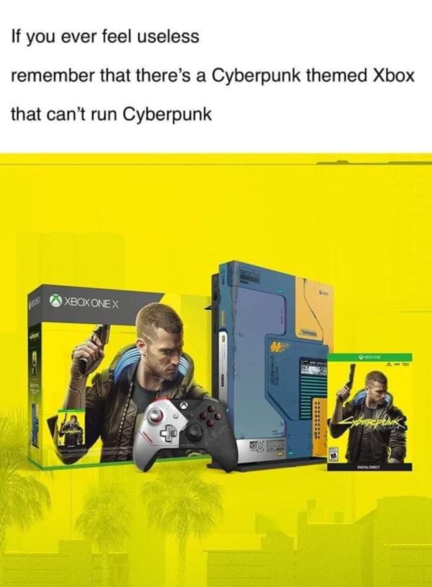 funny video game memes - If you ever feel useless remember that there's a Cyberpunk themed Xbox that can't run Cyberpunk