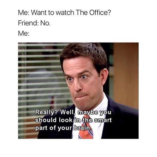 funny office memes - Me Want to watch The Office? Friend No. Me Really? Well, maybe you should look in the smart part of your brain.