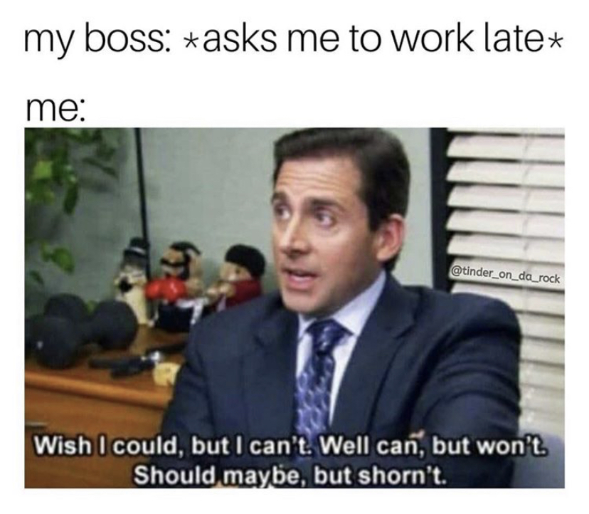 hilarious office memes - my boss asks me to work late me Wish I could, but I can't. Well can, but won't. Should maybe, but shorn't.