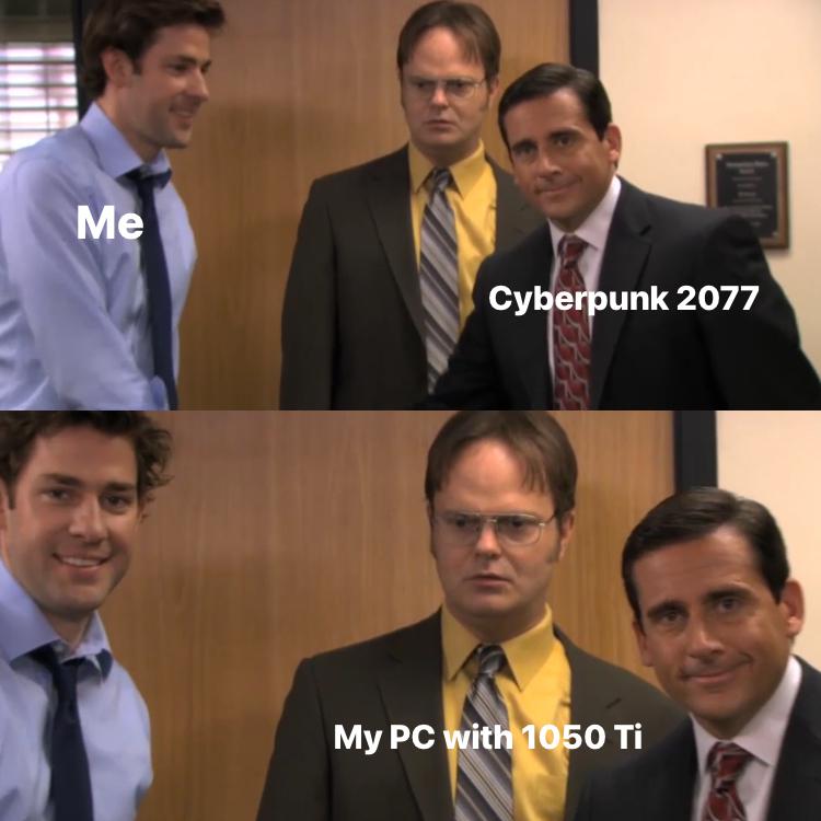 best the office memes - Me Cyberpunk 2077 My Pc with 1050 Ti